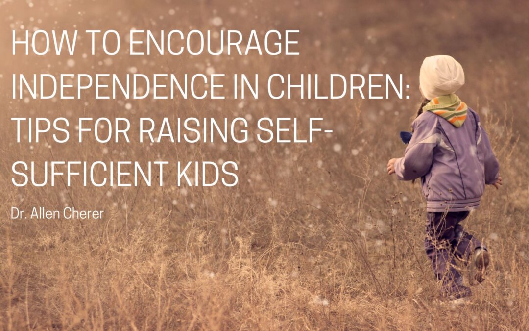 How to Encourage Independence in Children: Tips for Raising Self-Sufficient Kids